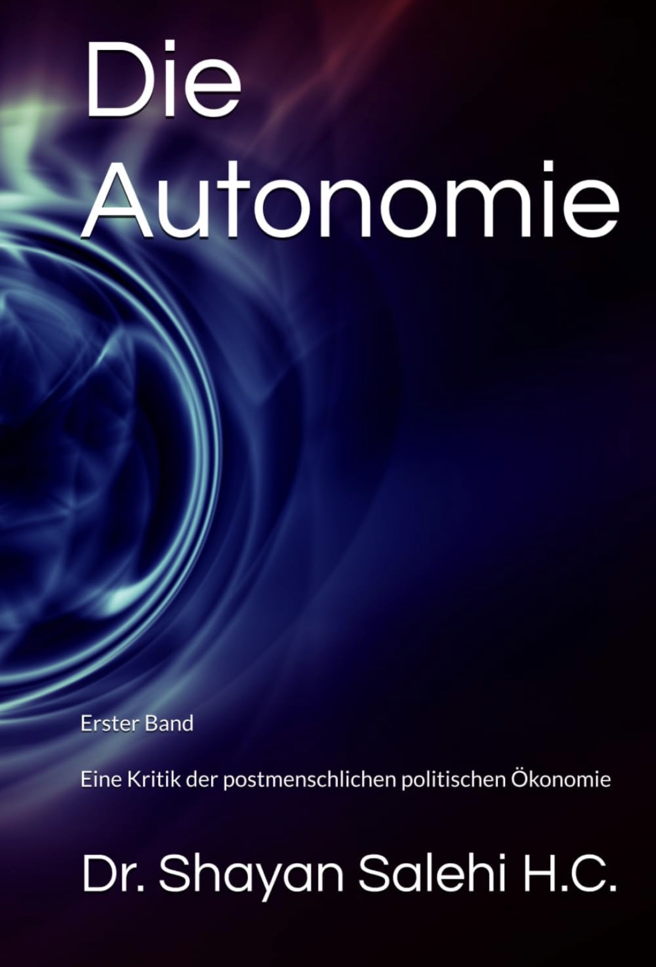 Die Autonomie — Erster Band — Eine Kritik der postmenschlichen politischen Ökonomie by Dr. Shayan Salehi H.C.